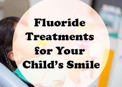 Fluoride treatments for your child's smile